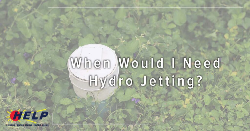 A HELP Plumbing access cap sits among green plants, with overlay text "When Would I Need Hydro Jetting?" and the HELP logo visible.